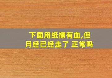 下面用纸擦有血,但月经已经走了 正常吗